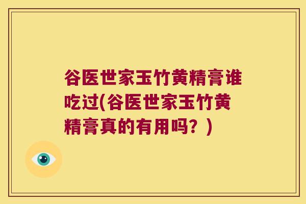 谷医世家玉竹黄精膏谁吃过(谷医世家玉竹黄精膏真的有用吗？)