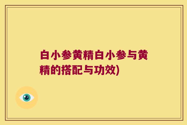 白小参黄精白小参与黄精的搭配与功效)