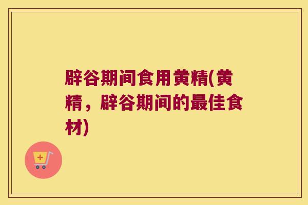 辟谷期间食用黄精(黄精，辟谷期间的佳食材)