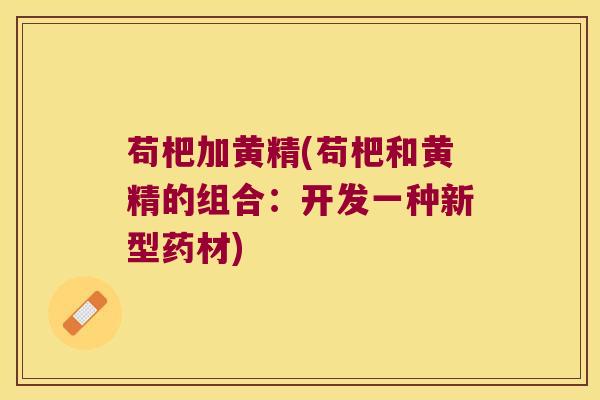 苟杷加黄精(苟杷和黄精的组合：开发一种新型药材)