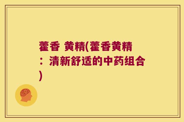 藿香 黄精(藿香黄精：清新舒适的组合)