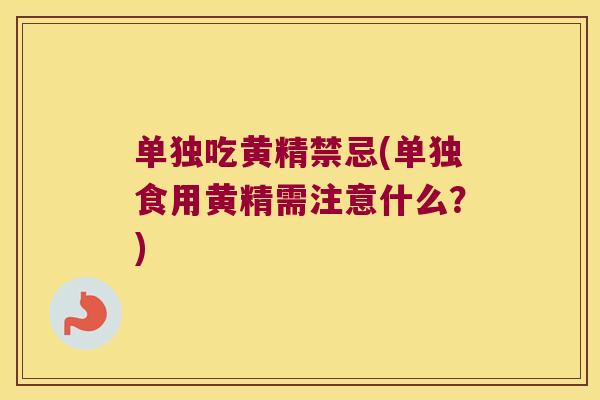 单独吃黄精禁忌(单独食用黄精需注意什么？)