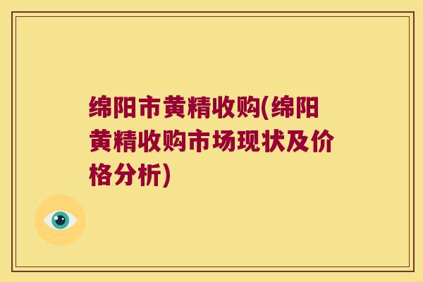 绵阳市黄精收购(绵阳黄精收购市场现状及价格分析)