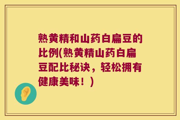熟黄精和山药白扁豆的比例(熟黄精山药白扁豆配比秘诀,轻松拥有健康美味!) 熟黄精和山药白扁豆的比例(熟黄精山药白扁豆配比秘诀,轻松拥有健康美味!)