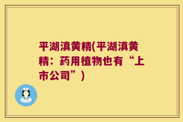 平湖滇黄精(平湖滇黄精:药用植物也有“上市公司”) 平湖滇黄精(平湖滇黄精:药用植物也有“上市公司”)