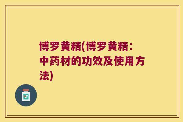 博罗黄精(博罗黄精:材的功效及使用方法) 博罗黄精(博罗黄精:材的功效及使用方法)
