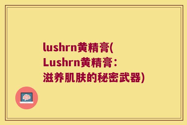 lushrn黄精膏(Lushrn黄精膏：滋养的秘密武器)