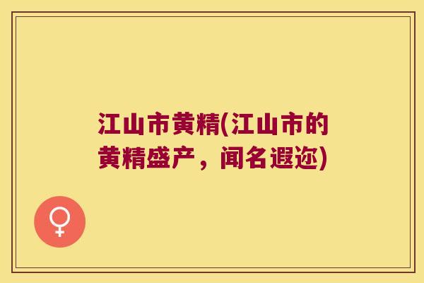 江山市黄精(江山市的黄精盛产，闻名遐迩)