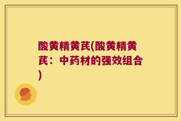 酸黄精黄芪(酸黄精黄芪:材的强效组合) 酸黄精黄芪(酸黄精黄芪:材的强效组合)