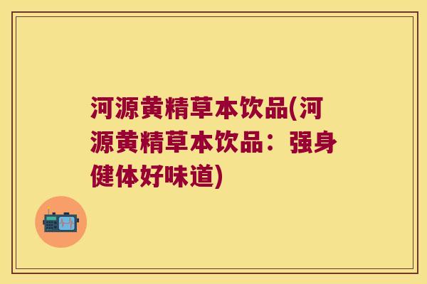 河源黄精草本饮品(河源黄精草本饮品：强身健体好味道)