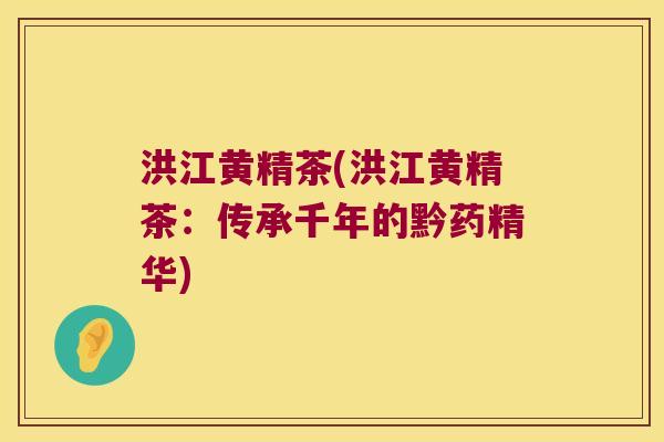 洪江黄精茶(洪江黄精茶:传承千年的黔药精华) 洪江黄精茶(洪江黄精茶:传承千年的黔药精华)