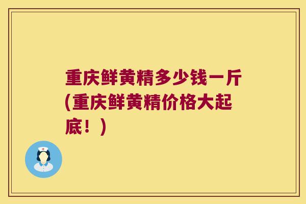 重庆鲜黄精多少钱一斤(重庆鲜黄精价格大起底！)