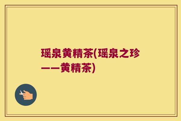 瑶泉黄精茶(瑶泉之珍——黄精茶)