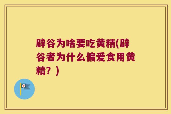 辟谷为啥要吃黄精(辟谷者为什么偏爱食用黄精?) 辟谷为啥要吃黄精(辟谷者为什么偏爱食用黄精?)
