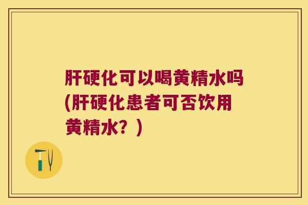 可以喝黄精水吗(患者可否饮用黄精水?) 可以喝黄精水吗(患者可否饮用黄精水?)