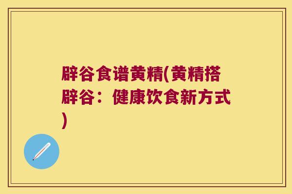 辟谷食谱黄精(黄精搭辟谷：健康饮食新方式)