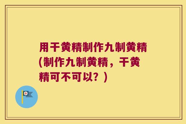 用干黄精制作九制黄精(制作九制黄精,干黄精可不可以?) 用干黄精制作九制黄精(制作九制黄精,干黄精可不可以?)