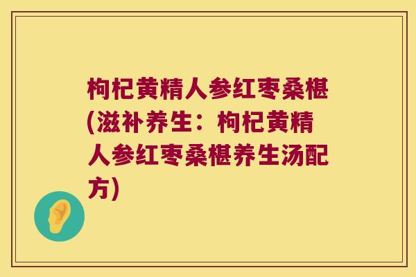 枸杞黄精人参红枣桑椹(滋补养生：枸杞黄精人参红枣桑椹养生汤配方)