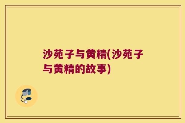 沙苑子与黄精(沙苑子与黄精的故事) 沙苑子与黄精(沙苑子与黄精的故事)