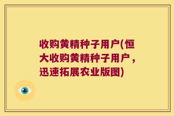收购黄精种子用户(恒大收购黄精种子用户，迅速拓展农业版图)