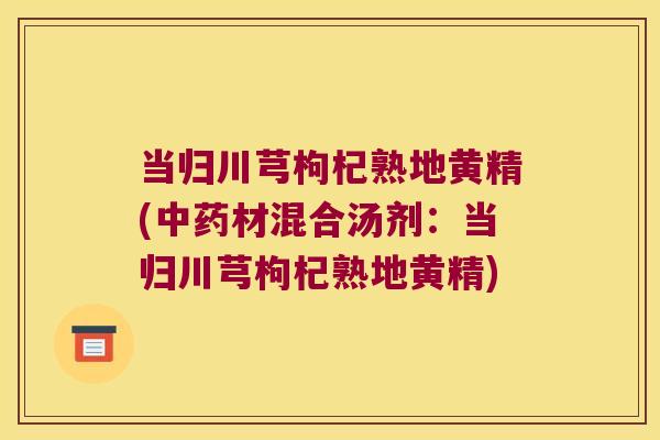当归川芎枸杞熟地黄精(材混合汤剂：当归川芎枸杞熟地黄精)