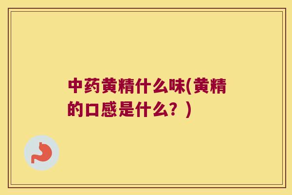 黄精什么味(黄精的口感是什么?) 黄精什么味(黄精的口感是什么?)