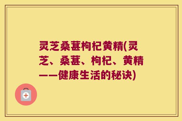 灵芝桑葚枸杞黄精(灵芝、桑葚、枸杞、黄精——健康生活的秘诀) 灵芝桑葚枸杞黄精(灵芝、桑葚、枸杞、黄精——健康生活的秘诀)