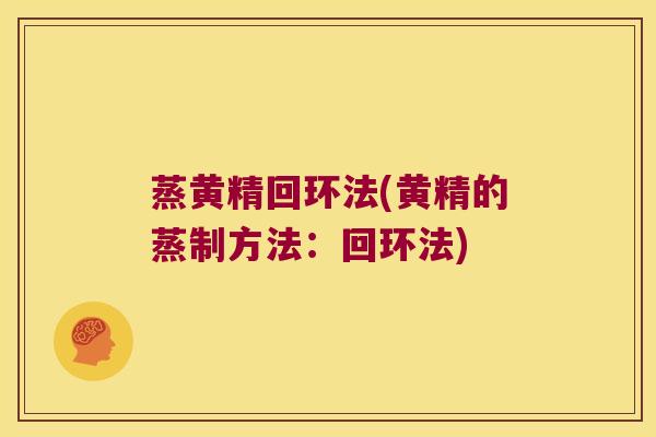 蒸黄精回环法(黄精的蒸制方法：回环法)