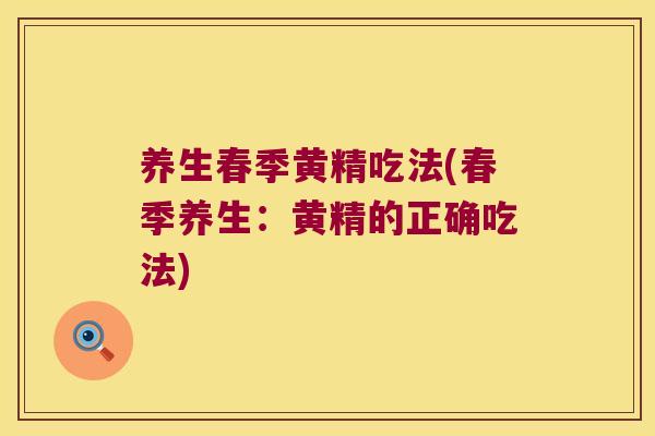 养生春季黄精吃法(春季养生：黄精的正确吃法)