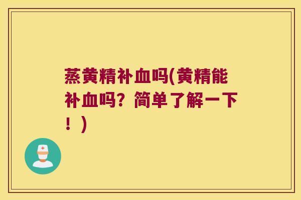 蒸黄精补吗(黄精能补吗?简单了解一下!) 蒸黄精补吗(黄精能补吗?简单了解一下!)