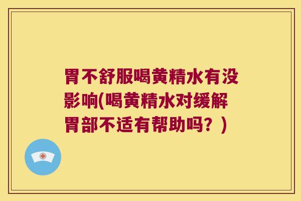 胃不舒服喝黄精水有没影响(喝黄精水对缓解胃部不适有帮助吗?) 胃不舒服喝黄精水有没影响(喝黄精水对缓解胃部不适有帮助吗?)