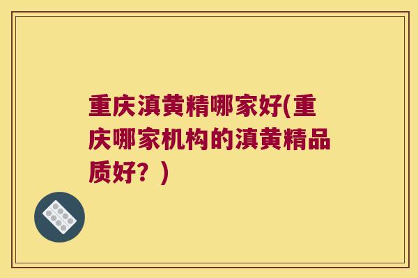 重庆滇黄精哪家好(重庆哪家机构的滇黄精品质好?) 重庆滇黄精哪家好(重庆哪家机构的滇黄精品质好?)
