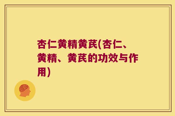 杏仁黄精黄芪(杏仁、黄精、黄芪的功效与作用) 杏仁黄精黄芪(杏仁、黄精、黄芪的功效与作用)