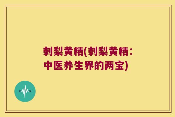 刺梨黄精(刺梨黄精：中医养生界的两宝)