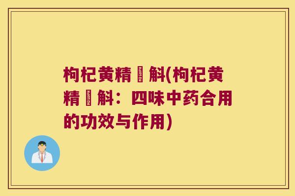 枸杞黄精杍斛(枸杞黄精杍斛:四味合用的功效与作用) 枸杞黄精杍斛(枸杞黄精杍斛:四味合用的功效与作用)