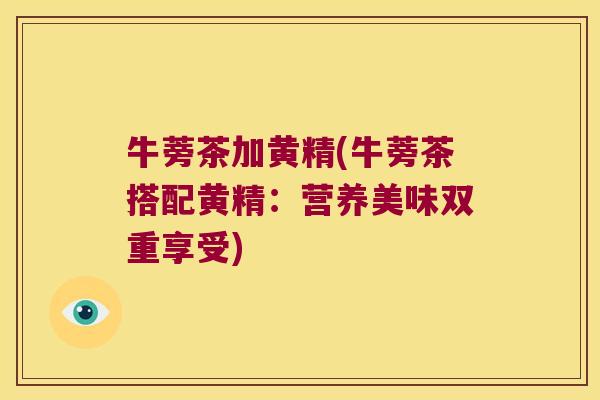 牛蒡茶加黄精(牛蒡茶搭配黄精：营养美味双重享受)