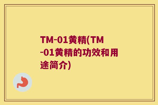 TM-01黄精(TM-01黄精的功效和用途简介)