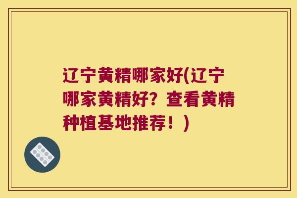 辽宁黄精哪家好(辽宁哪家黄精好?查看黄精种植基地推荐!) 辽宁黄精哪家好(辽宁哪家黄精好?查看黄精种植基地推荐!)