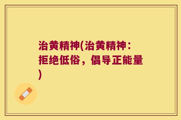 黄精神(黄精神:拒绝低俗,倡导正能量) 黄精神(黄精神:拒绝低俗,倡导正能量)