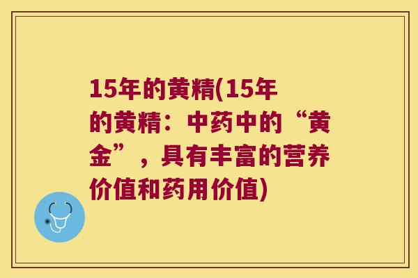 15年的黄精(15年的黄精：中的“黄金”，具有丰富的营养价值和药用价值)