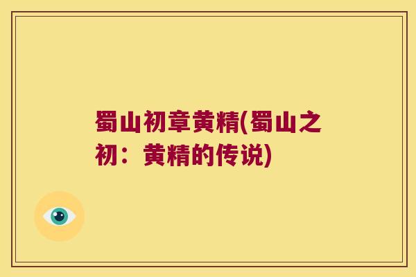 蜀山初章黄精(蜀山之初:黄精的传说) 蜀山初章黄精(蜀山之初:黄精的传说)