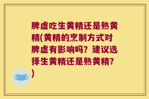 脾虚吃生黄精还是熟黄精(黄精的烹制方式对脾虚有影响吗？建议选择生黄精还是熟黄精？)