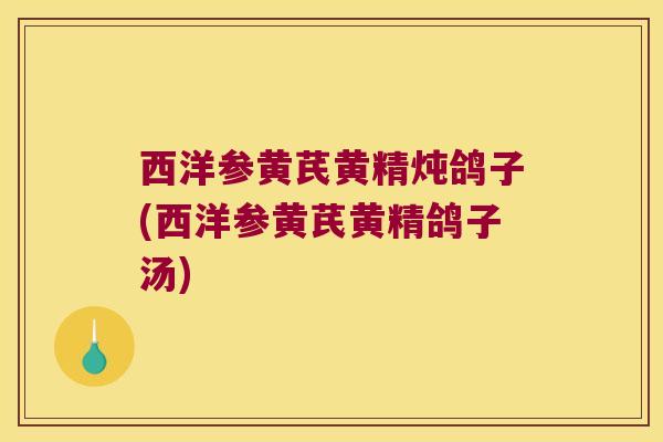 西洋参黄芪黄精炖鸽子(西洋参黄芪黄精鸽子汤)