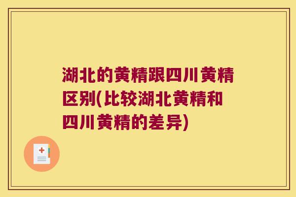 湖北的黄精跟四川黄精区别(比较湖北黄精和四川黄精的差异) 湖北的黄精跟四川黄精区别(比较湖北黄精和四川黄精的差异)