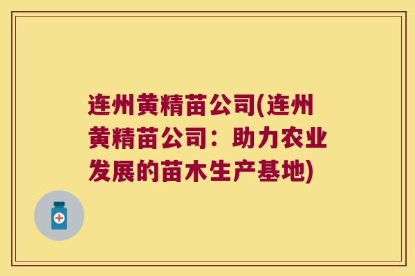 连州黄精苗公司(连州黄精苗公司：助力农业发展的苗木生产基地)