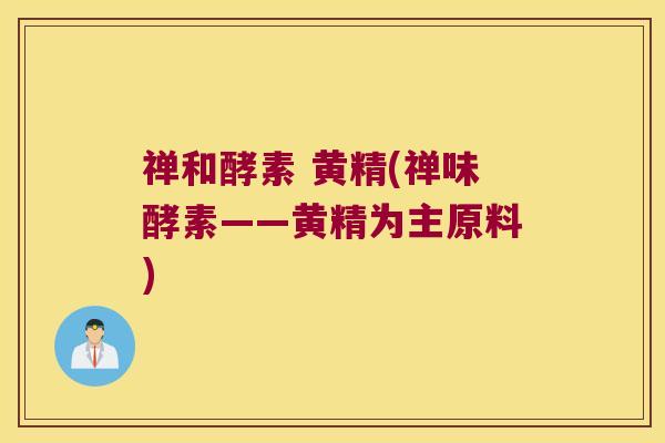 禅和酵素 黄精(禅味酵素——黄精为主原料)
