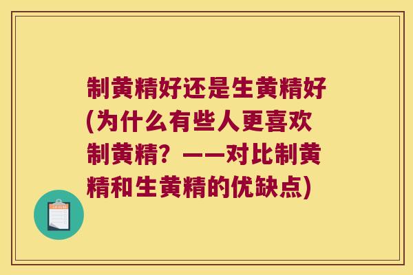 制黄精好还是生黄精好(为什么有些人更喜欢制黄精？——对比制黄精和生黄精的优缺点)