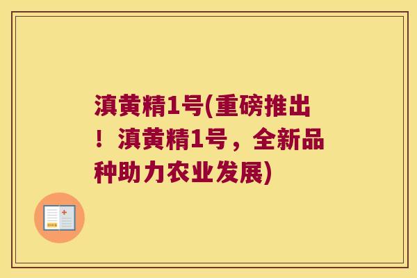 滇黄精1号(重磅推出!滇黄精1号,全新品种助力农业发展) 滇黄精1号(重磅推出!滇黄精1号,全新品种助力农业发展)