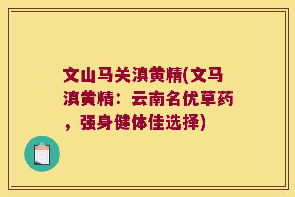 文山马关滇黄精(文马滇黄精：云南名优草药，强身健体佳选择)