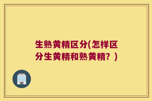 生熟黄精区分(怎样区分生黄精和熟黄精?) 生熟黄精区分(怎样区分生黄精和熟黄精?)